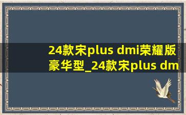 24款宋plus dmi荣耀版豪华型_24款宋plus dmi荣耀版